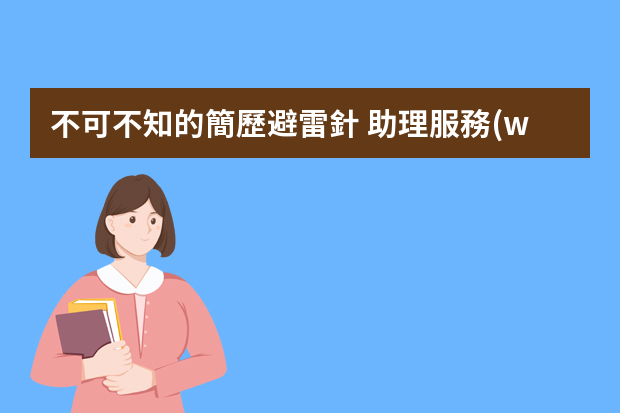 不可不知的簡歷避雷針 助理服務(wù)顧問崗位職責(zé)